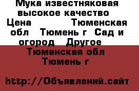 Мука известняковая высокое качество › Цена ­ 1 650 - Тюменская обл., Тюмень г. Сад и огород » Другое   . Тюменская обл.,Тюмень г.